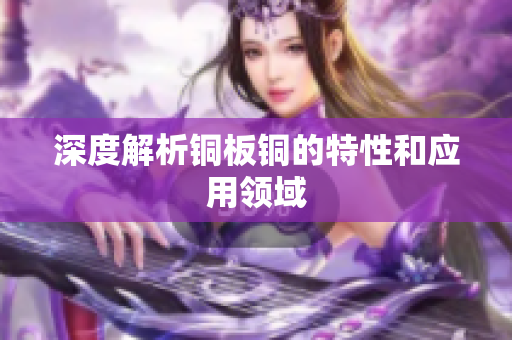 深度解析铜板铜的特性和应用领域