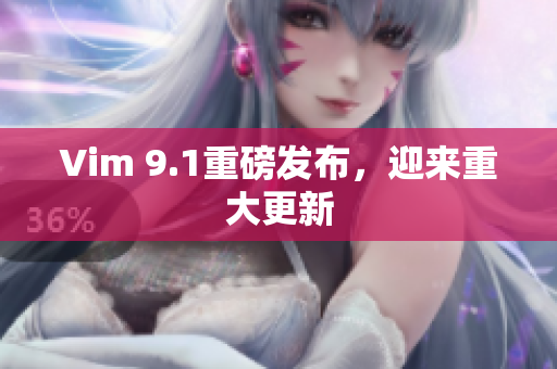 Vim 9.1重磅发布，迎来重大更新