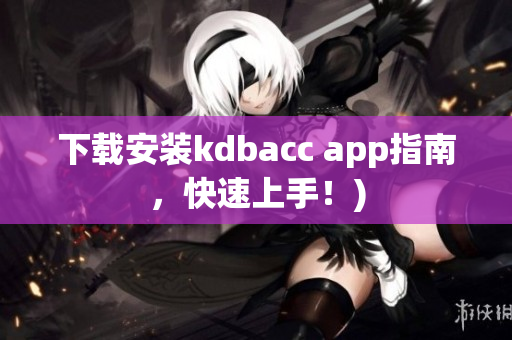 下载安装kdbacc app指南，快速上手！)