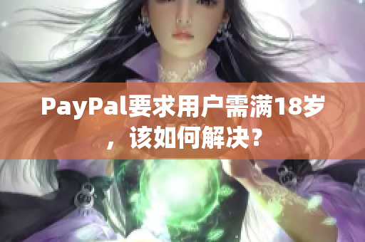 PayPal要求用户需满18岁，该如何解决？