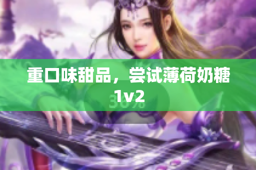 重口味甜品，尝试薄荷奶糖1v2