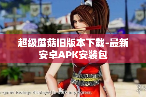 超级蘑菇旧版本下载-最新安卓APK安装包