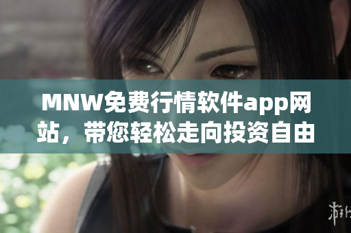 MNW免费行情软件app网站，带您轻松走向投资自由！