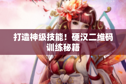 打造神级技能！硬汉二维码训练秘籍