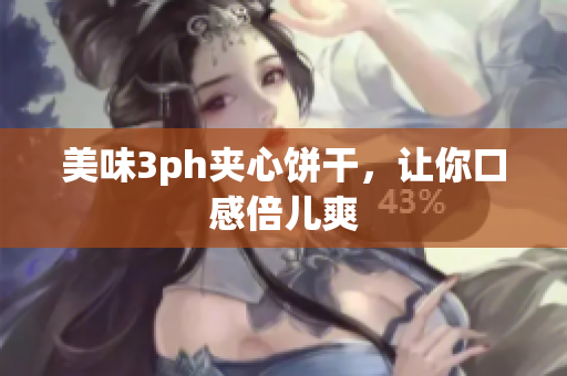 美味3ph夹心饼干，让你口感倍儿爽