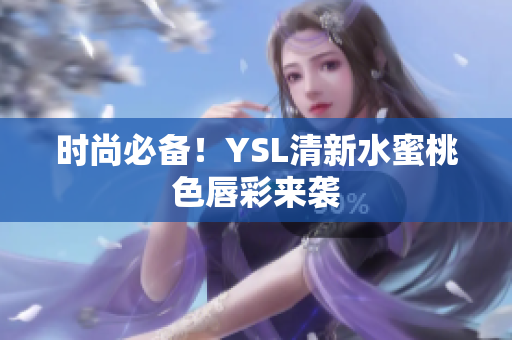 时尚必备！YSL清新水蜜桃色唇彩来袭