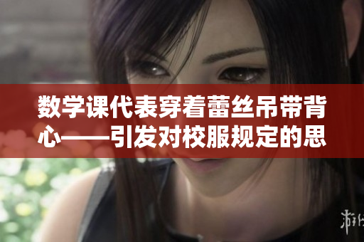 数学课代表穿着蕾丝吊带背心——引发对校服规定的思考