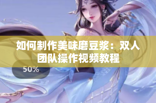如何制作美味磨豆浆：双人团队操作视频教程