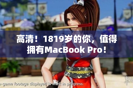 高清！1819岁的你，值得拥有MacBook Pro！