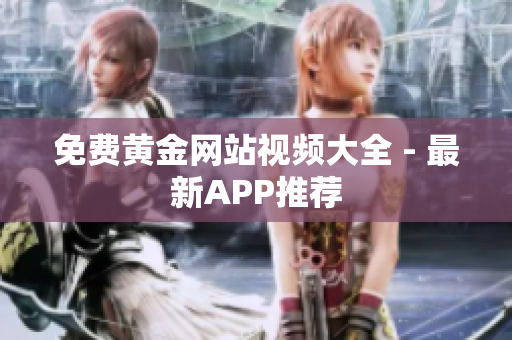 免费黄金网站视频大全 - 最新APP推荐