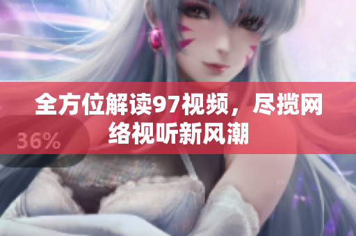 全方位解读97视频，尽揽网络视听新风潮