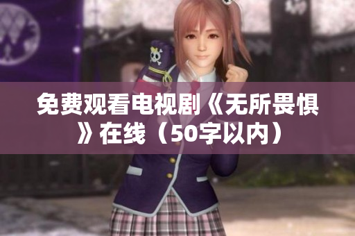 免费观看电视剧《无所畏惧》在线（50字以内）