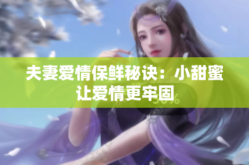 夫妻爱情保鲜秘诀：小甜蜜让爱情更牢固