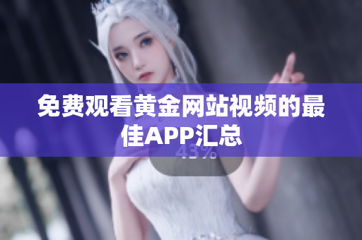 免费观看黄金网站视频的最佳APP汇总