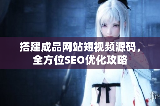 搭建成品网站短视频源码，全方位SEO优化攻略
