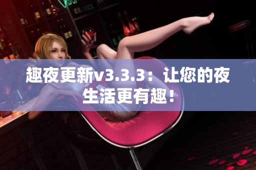 趣夜更新v3.3.3：让您的夜生活更有趣！