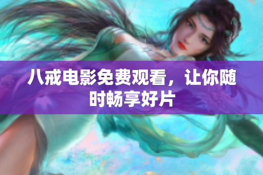 八戒电影免费观看，让你随时畅享好片