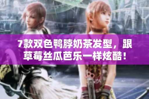 7款双色鸭脖奶茶发型，跟草莓丝瓜芭乐一样炫酷！