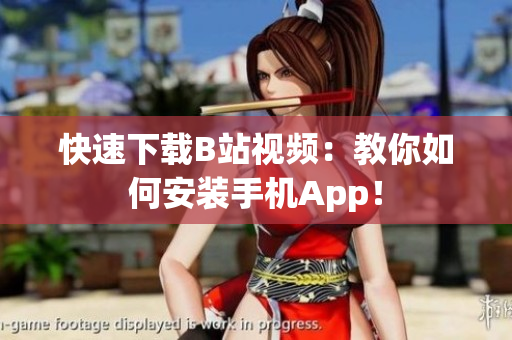 快速下载B站视频：教你如何安装手机App！