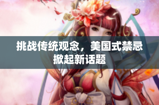 挑战传统观念，美国式禁忌掀起新话题