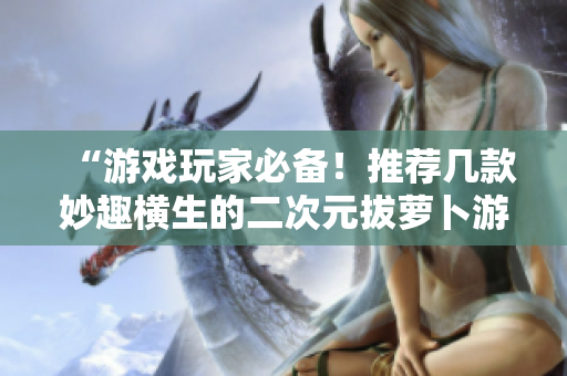 “游戏玩家必备！推荐几款妙趣横生的二次元拔萝卜游戏”