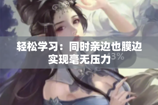 轻松学习：同时亲边也膜边实现毫无压力