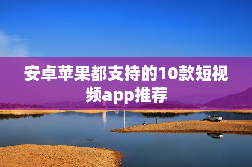 安卓苹果都支持的10款短视频app推荐