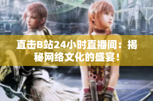 直击B站24小时直播间：揭秘网络文化的盛宴！