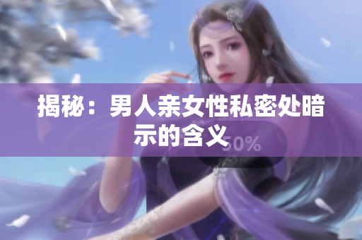 揭秘：男人亲女性私密处暗示的含义