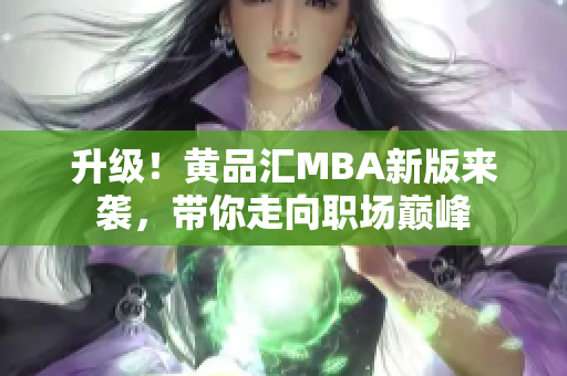 升级！黄品汇MBA新版来袭，带你走向职场巅峰