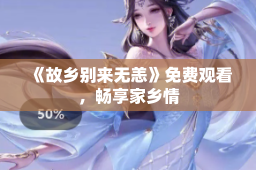 《故乡别来无恙》免费观看，畅享家乡情