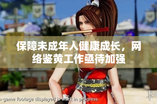 保障未成年人健康成长，网络鉴黄工作亟待加强