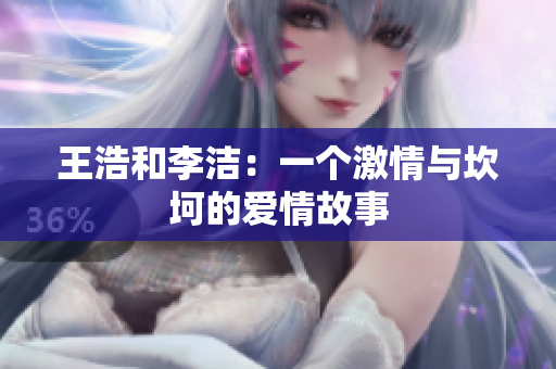 王浩和李洁：一个激情与坎坷的爱情故事