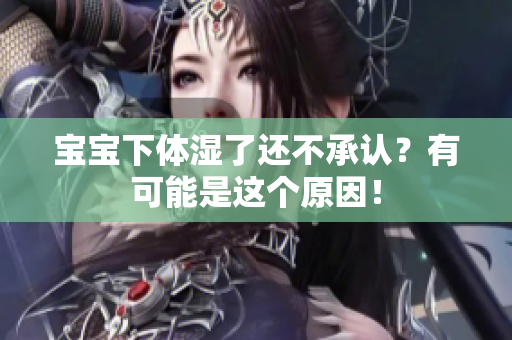 宝宝下体湿了还不承认？有可能是这个原因！