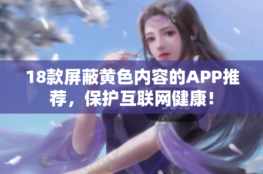 18款屏蔽黄色内容的APP推荐，保护互联网健康！