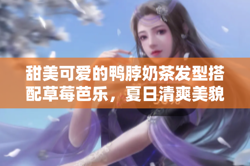 甜美可爱的鸭脖奶茶发型搭配草莓芭乐，夏日清爽美貌尽显