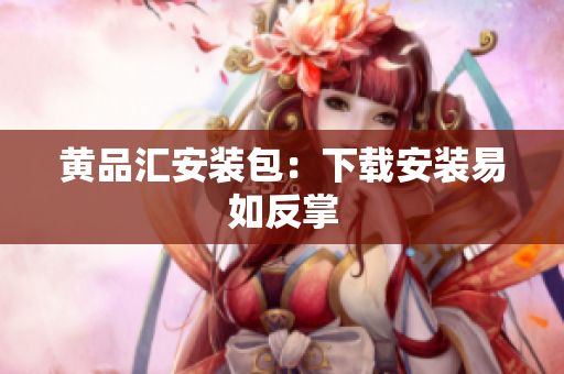 黄品汇安装包：下载安装易如反掌