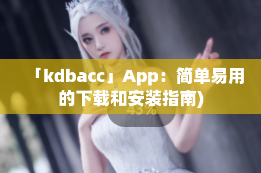 「kdbacc」App：简单易用的下载和安装指南)