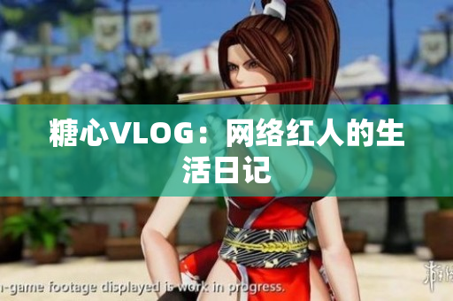 糖心VLOG：网络红人的生活日记