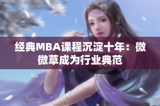 经典MBA课程沉淀十年：微微草成为行业典范