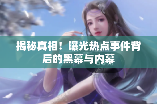 揭秘真相！曝光热点事件背后的黑幕与内幕