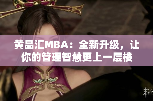 黄品汇MBA：全新升级，让你的管理智慧更上一层楼