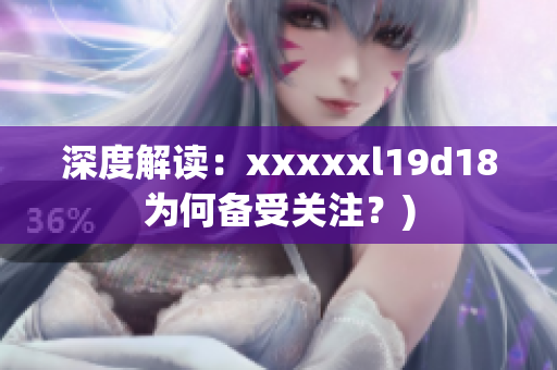 深度解读：xxxxxl19d18为何备受关注？)