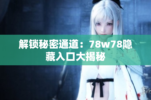 解锁秘密通道：78w78隐藏入口大揭秘