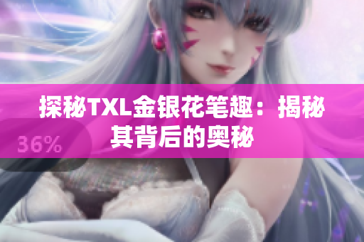 探秘TXL金银花笔趣：揭秘其背后的奥秘