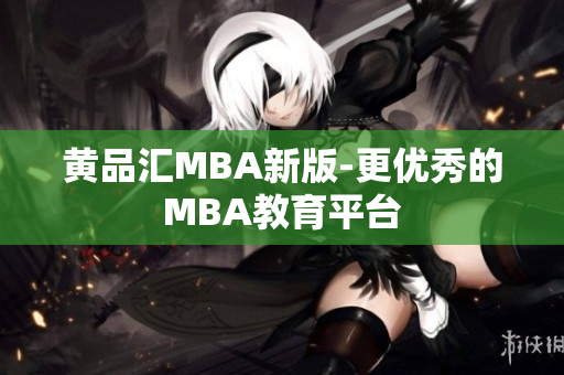 黄品汇MBA新版-更优秀的MBA教育平台