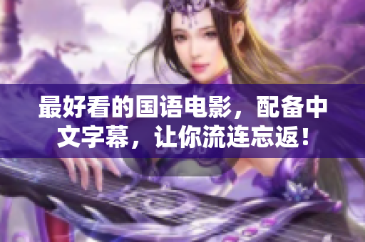 最好看的国语电影，配备中文字幕，让你流连忘返！