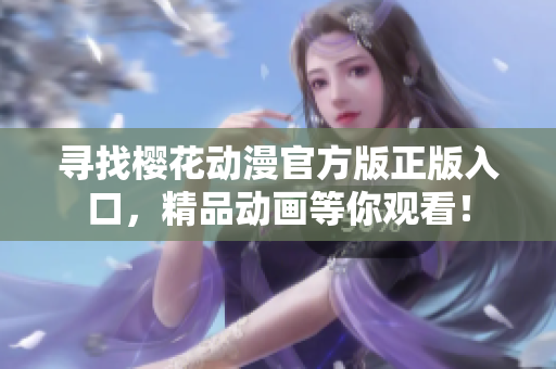 寻找樱花动漫官方版正版入口，精品动画等你观看！