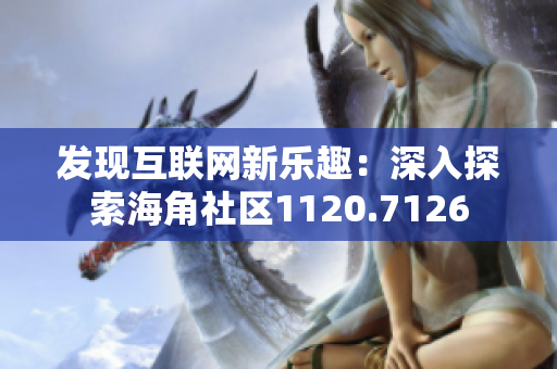 发现互联网新乐趣：深入探索海角社区1120.7126