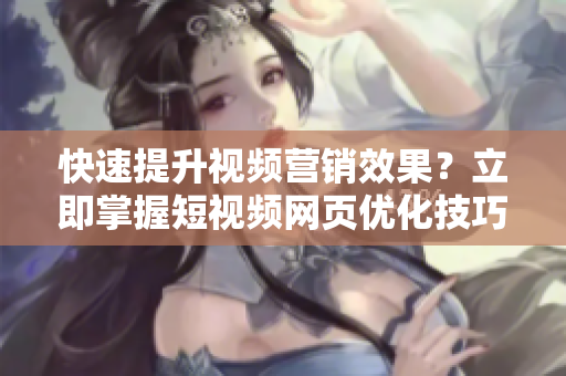 快速提升视频营销效果？立即掌握短视频网页优化技巧！
